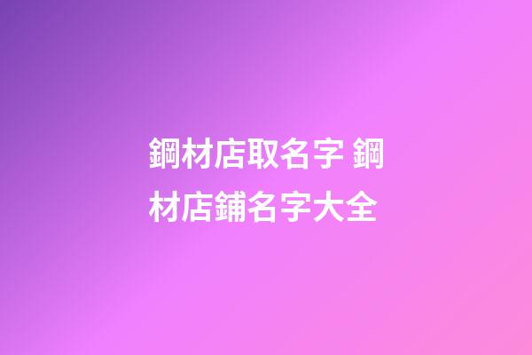 鋼材店取名字 鋼材店鋪名字大全-第1張-店鋪起名-玄機(jī)派